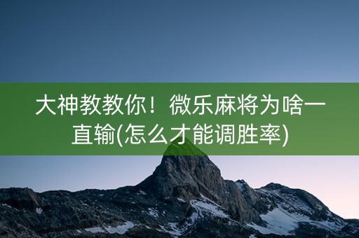 大神教教你！微乐麻将为啥一直输(怎么才能调胜率)