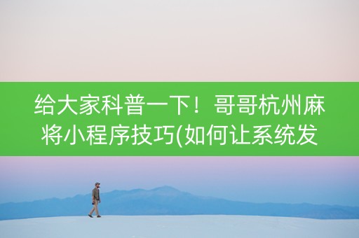 给大家科普一下！哥哥杭州麻将小程序技巧(如何让系统发好牌)