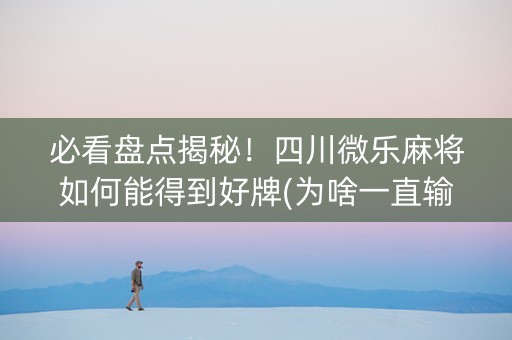 必看盘点揭秘！四川微乐麻将如何能得到好牌(为啥一直输)