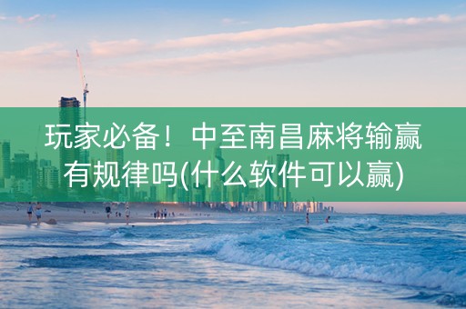 玩家必备！中至南昌麻将输赢有规律吗(什么软件可以赢)