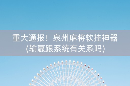 重大通报！泉州麻将软挂神器(输赢跟系统有关系吗)