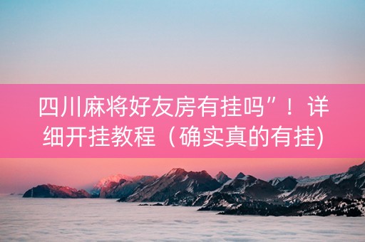 四川麻将好友房有挂吗”！详细开挂教程（确实真的有挂)-知乎