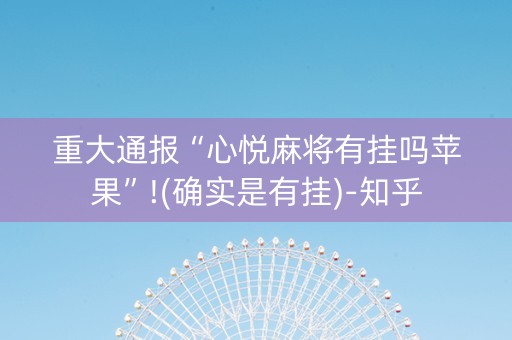重大通报“心悦麻将有挂吗苹果”!(确实是有挂)-知乎