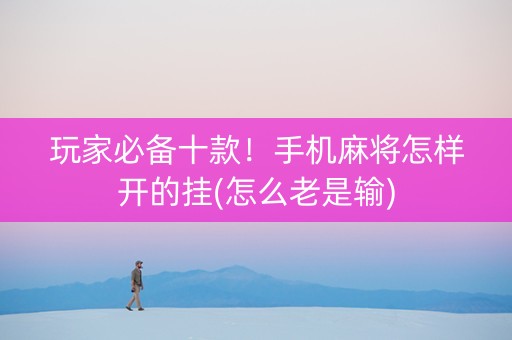 玩家必备十款！手机麻将怎样开的挂(怎么老是输)