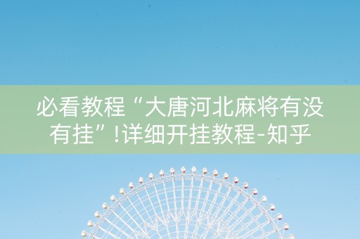 必看教程“大唐河北麻将有没有挂”!详细开挂教程-知乎