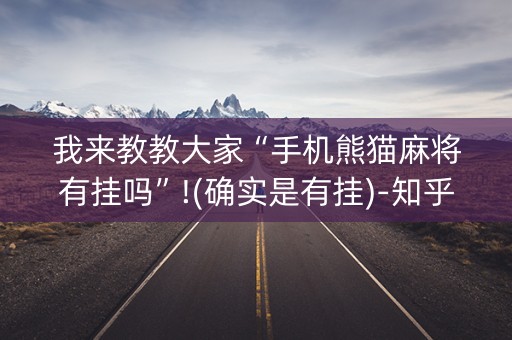 我来教教大家“手机熊猫麻将有挂吗”!(确实是有挂)-知乎