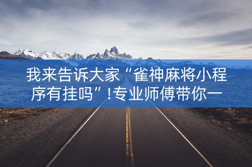 我来告诉大家“雀神麻将小程序有挂吗”!专业师傅带你一起了解（详细教程）-知乎