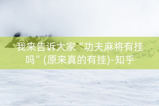 我来告诉大家“功夫麻将有挂吗”(原来真的有挂)-知乎
