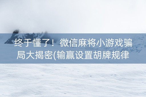 终于懂了！微信麻将小游戏骗局大揭密(输赢设置胡牌规律)