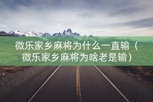 微乐家乡麻将为什么一直输（微乐家乡麻将为啥老是输）