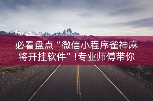必看盘点“微信小程序雀神麻将开挂软件”!专业师傅带你一起了解（详细教程）-知乎