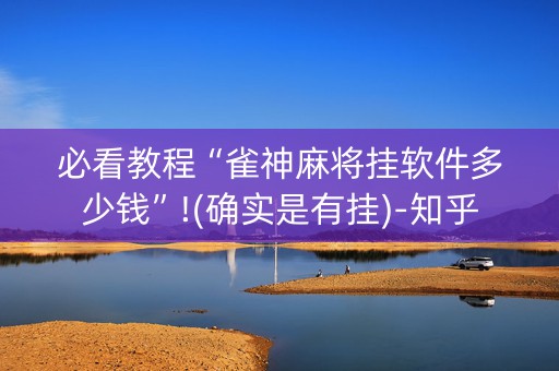 必看教程“雀神麻将挂软件多少钱”!(确实是有挂)-知乎