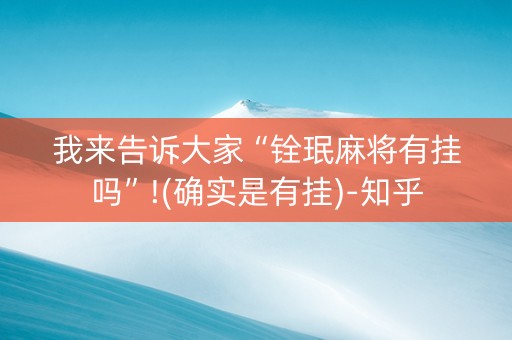 我来告诉大家“铨珉麻将有挂吗”!(确实是有挂)-知乎