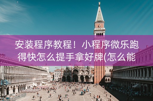 安装程序教程！小程序微乐跑得快怎么提手拿好牌(怎么能调好牌)