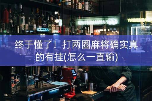 终于懂了！打两圈麻将确实真的有挂(怎么一直输)