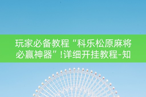 玩家必备教程“科乐松原麻将必赢神器”!详细开挂教程-知乎