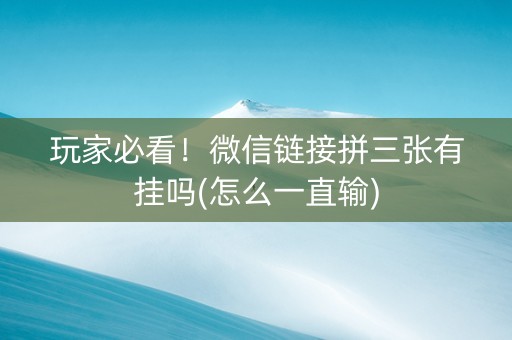 玩家必看！微信链接拼三张有挂吗(怎么一直输)