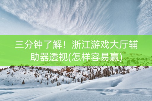 三分钟了解！浙江游戏大厅辅助器透视(怎样容易赢)