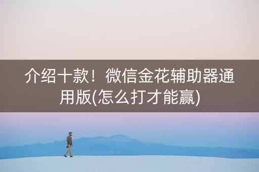 介绍十款！微信金花辅助器通用版(怎么打才能赢)