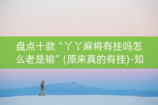 盘点十款“丫丫麻将有挂吗怎么老是输”(原来真的有挂)-知乎
