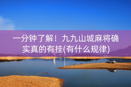 一分钟了解！九九山城麻将确实真的有挂(有什么规律)