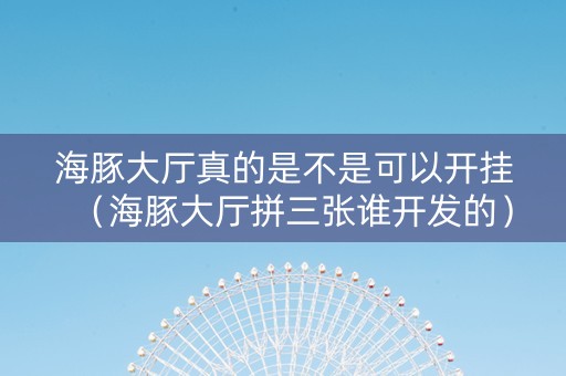 海豚大厅真的是不是可以开挂（海豚大厅拼三张谁开发的）