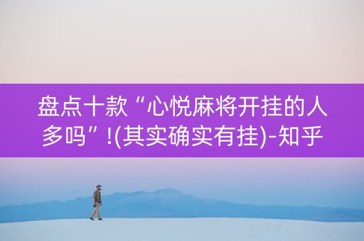 盘点十款“心悦麻将开挂的人多吗”!(其实确实有挂)-知乎