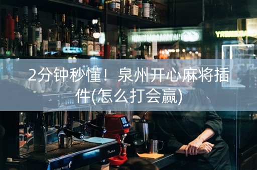 2分钟秒懂！泉州开心麻将插件(怎么打会赢)