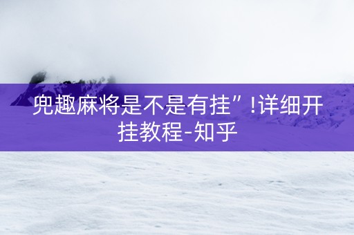 兜趣麻将是不是有挂”!详细开挂教程-知乎