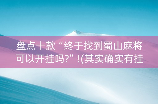 盘点十款“终于找到蜀山麻将可以开挂吗?”!(其实确实有挂)-知乎