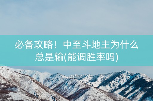 必备攻略！中至斗地主为什么总是输(能调胜率吗)