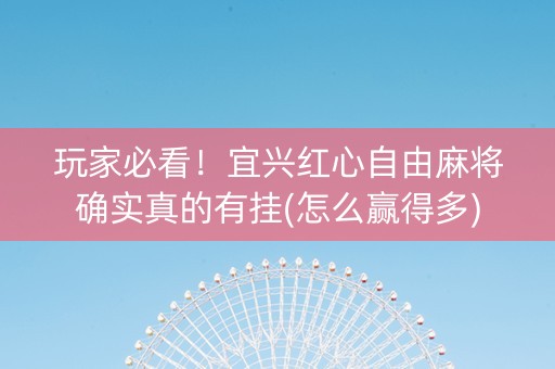 玩家必看！宜兴红心自由麻将确实真的有挂(怎么赢得多)