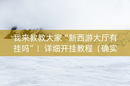 我来教教大家“新西游大厅有挂吗”！详细开挂教程（确实真的有挂)-知乎