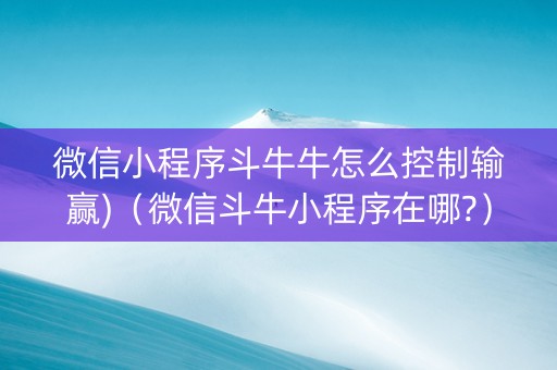 微信小程序斗牛牛怎么控制输赢)（微信斗牛小程序在哪?）