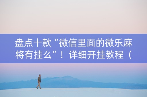 盘点十款“微信里面的微乐麻将有挂么”！详细开挂教程（确实真的有挂)-知乎