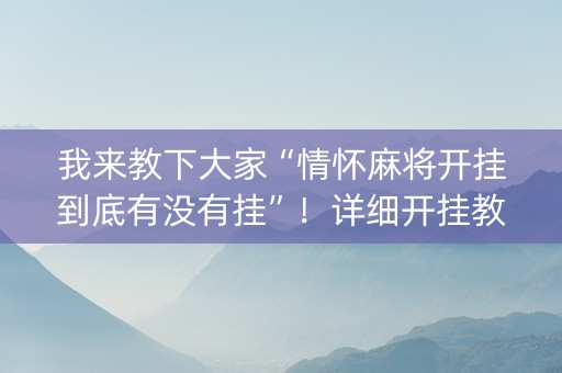 我来教下大家“情怀麻将开挂到底有没有挂”！详细开挂教程（确实真的有挂)-知乎