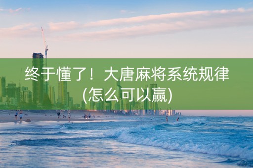 终于懂了！大唐麻将系统规律(怎么可以赢)