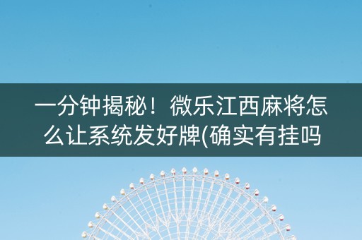 一分钟揭秘！微乐江西麻将怎么让系统发好牌(确实有挂吗)