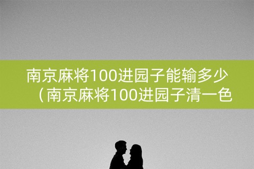 南京麻将100进园子能输多少（南京麻将100进园子清一色对对胡）
