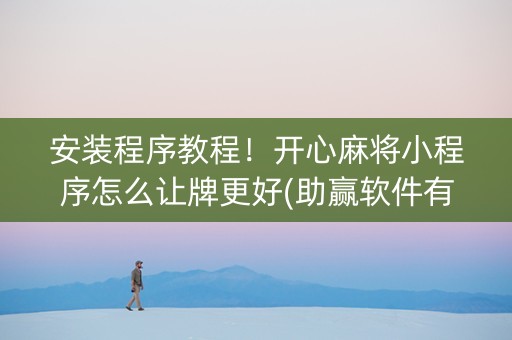安装程序教程！开心麻将小程序怎么让牌更好(助赢软件有规律吗)