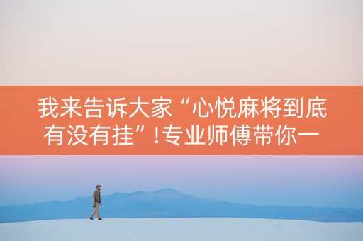 我来告诉大家“心悦麻将到底有没有挂”!专业师傅带你一起了解（详细教程）-知乎
