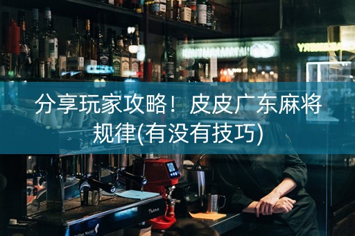分享玩家攻略！皮皮广东麻将规律(有没有技巧)