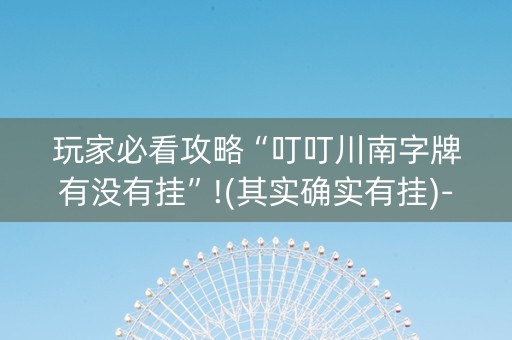 玩家必看攻略“叮叮川南字牌有没有挂”!(其实确实有挂)-知乎