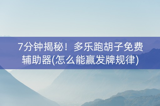 7分钟揭秘！多乐跑胡子免费辅助器(怎么能赢发牌规律)