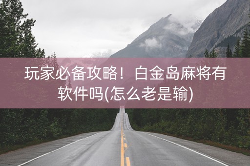 玩家必备攻略！白金岛麻将有软件吗(怎么老是输)