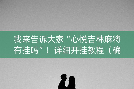 我来告诉大家“心悦吉林麻将有挂吗”！详细开挂教程（确实真的有挂)-知乎