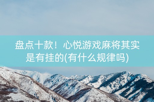 盘点十款！心悦游戏麻将其实是有挂的(有什么规律吗)