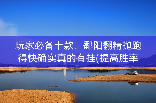 玩家必备十款！鄱阳翻精抛跑得快确实真的有挂(提高胜率技巧)