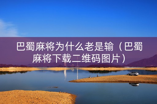 巴蜀麻将为什么老是输（巴蜀麻将下载二维码图片）