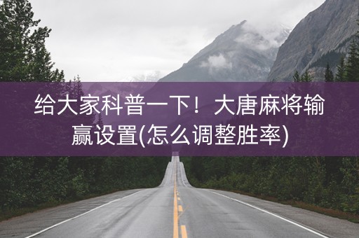 给大家科普一下！大唐麻将输赢设置(怎么调整胜率)